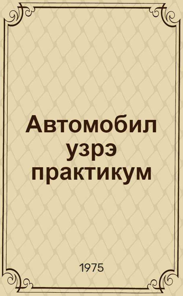 Автомобил узрэ практикум : орта мэктэблэрин IX-X синиф шакирдлэри учун тэдрис-сорга вэсаити = Практикум по автомобилю