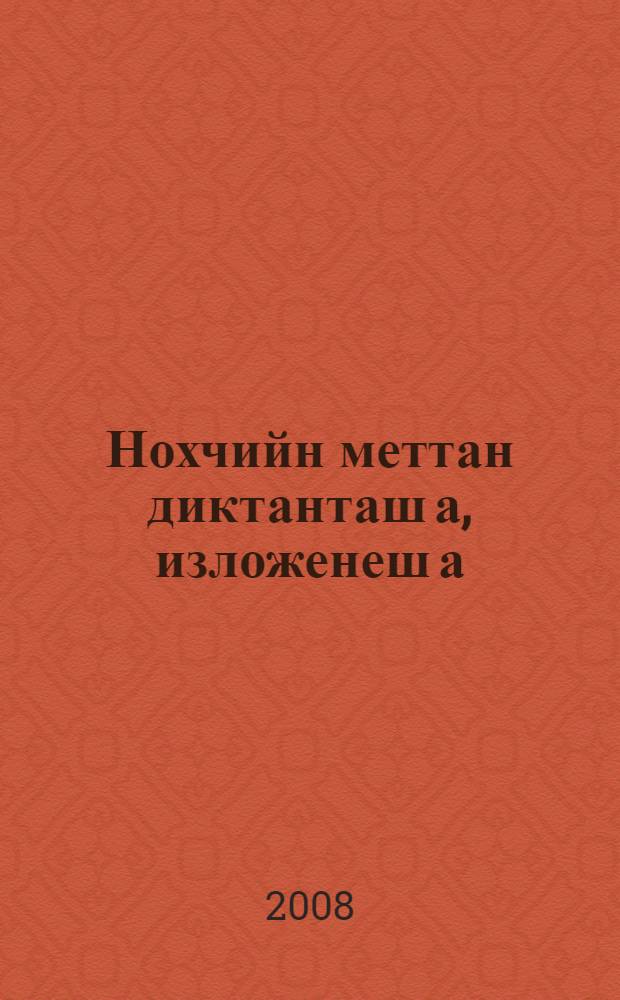 Нохчийн меттан диктанташ а, изложенеш а : (хьехархочунна гIонна) = Сборник диктантов и изложений для 6 класса