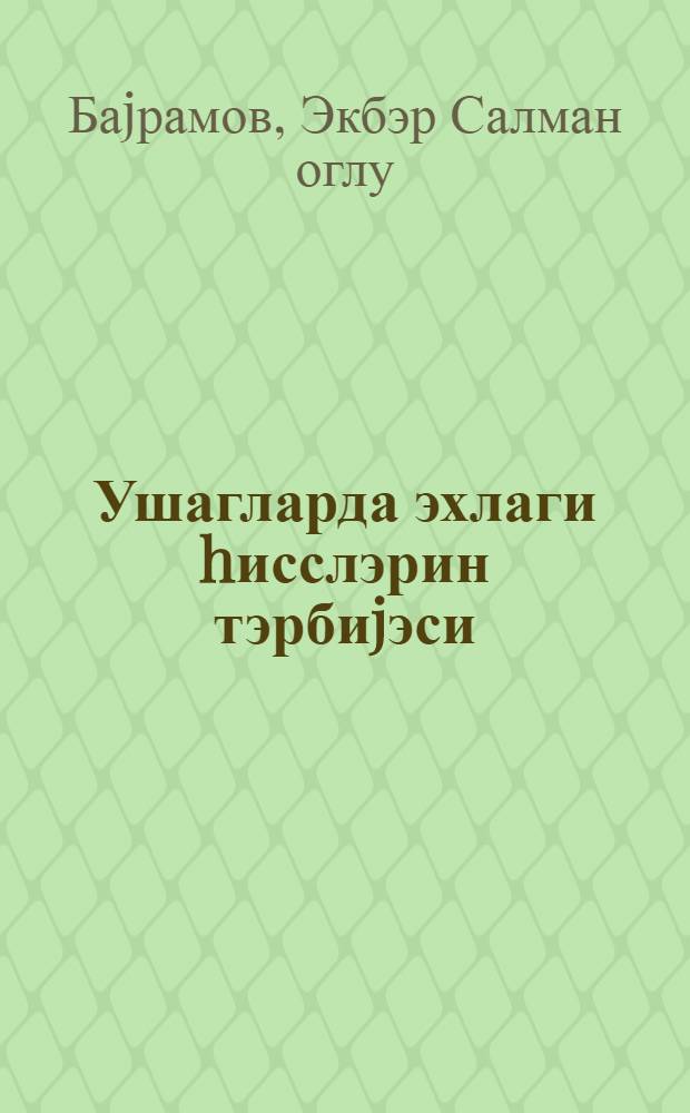Ушагларда эхлаги hисслэрин тэрбиjэси : валидеjнлэр учун = Воспитание моральных чувств у детей