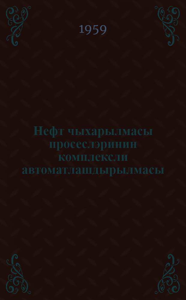 Нефт чыхарылмасы просеслэринин комплексли автоматлашдырылмасы = Комплексная автоматизация процессов добычи нефти