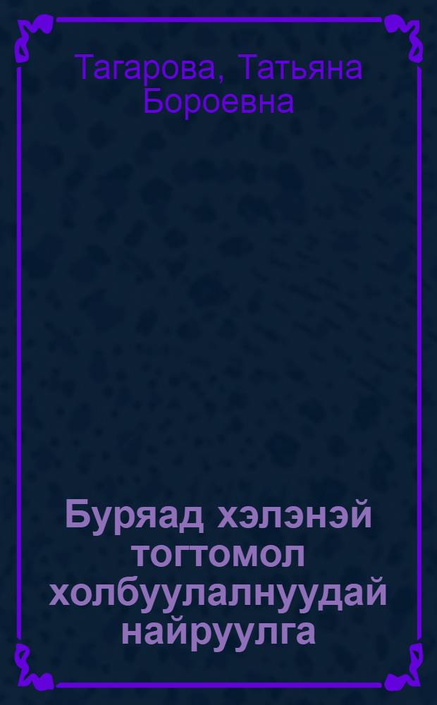 Буряад хэлэнэй тогтомол холбуулалнуудай найруулга : учеб. пособие = Фразеология бурятского языка (стилистический аспект)
