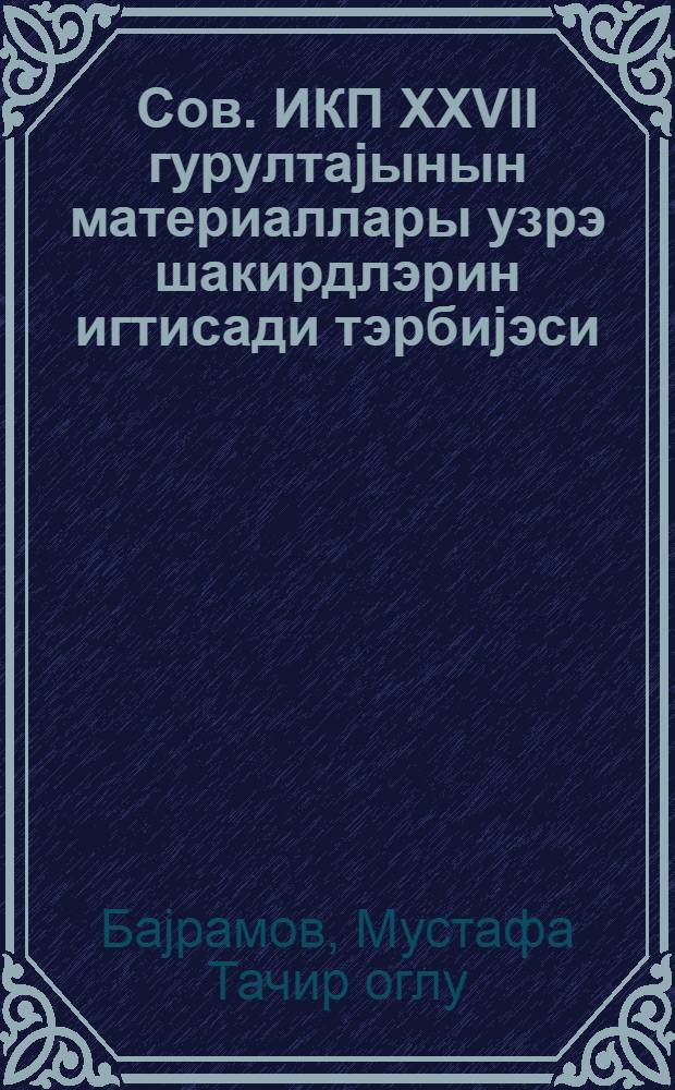 Сов. ИКП XXVII гурултаjынын материаллары узрэ шакирдлэрин игтисади тэрбиjэси : метод вэсаит = Экономическое воспитание учащихся по материалам XXVII сьезда КПСС