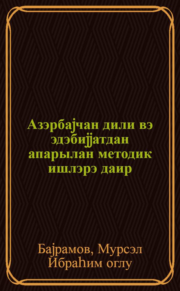 Азэрбаjчан дили вэ эдэбиjjатдан апарылан методик ишлэрэ даир = К методической работе по азербайджанскому языку и литературе