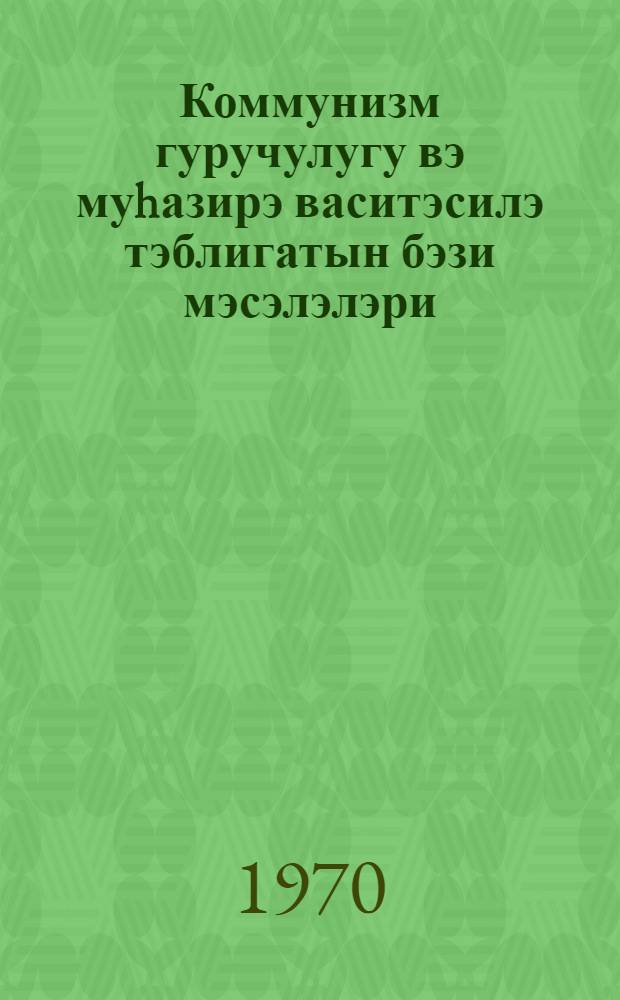 Коммунизм гуручулугу вэ муhазирэ васитэсилэ тэблигатын бэзи мэсэлэлэри = Коммунистическое строительство и некоторые вопросы лекционной пропаганды