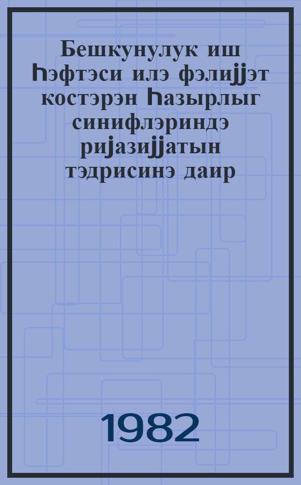 Бешкунулук иш hэфтэси илэ фэлиjjэт костэрэн hазырлыг синифлэриндэ риjазиjjатын тэдрисинэ даир : (методик төвсиjэ) = Математика для подготовительнных классов с пятидневной учебной неделей
