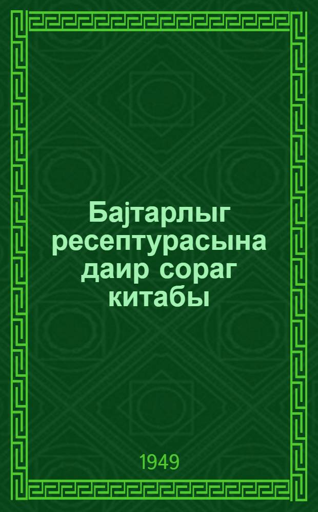 Баjтарлыг ресептурасына даир сораг китабы : умуми терапия эсаслары илэ = Справочник по ветеринарной рецептуре