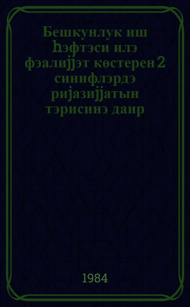 Бешкунлук иш hэфтэси илэ фэалиjjэт көстерен 2 синифлэрдэ риjазиjjатын тэрисинэ даир : (методик товсиjе) = О преподавании математики во 2 классе, работающем в условиях пятидневной учебной недели