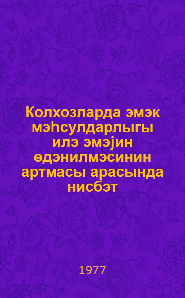 Колхозларда эмэк мэhсулдарлыгы илэ эмэjин өдэнилмэсинин артмасы арасында нисбэт = Соотношение роста производительности и оплаты труда в колхозах