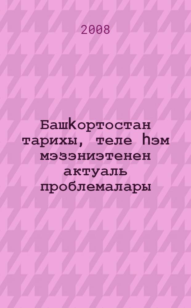Башkортостан тарихы, теле hэм мэзэниэтенен актуаль проблемалары = Актуальные проблемы истории, языка и культуры Башкортостана : йэш галимдарзын гилми хезмэттэре = Актуальные проблемы истории, языка и культуры Башкортостана