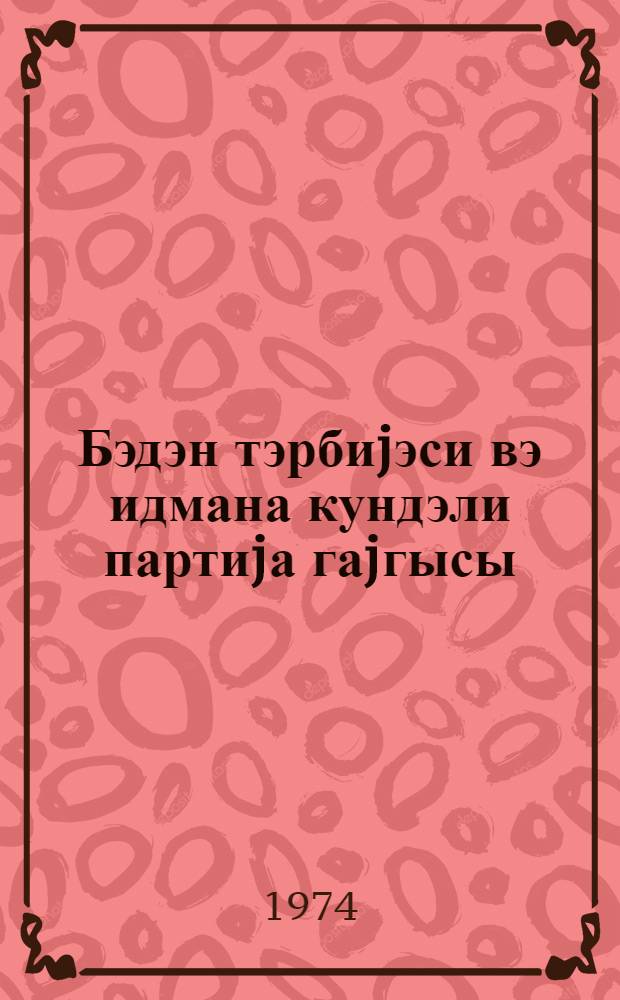 Бэдэн тэрбиjэси вэ идмана кундэли партиjа гаjгысы : Азэрбаjчан партиjа фэвллары jыгынчагынын материаллары 21 иjун 1974-чу ил = Физкультуре и спорту - повседневную партийную заботу