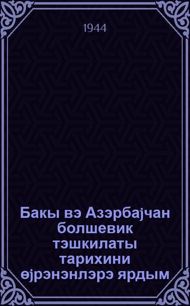 Бакы вэ Азэрбаjчан болшевик тэшкилаты тарихини өjрэнэнлэрэ ярдым = В помощь изучающим историю большевистских организаций Баку и Азербайджана
