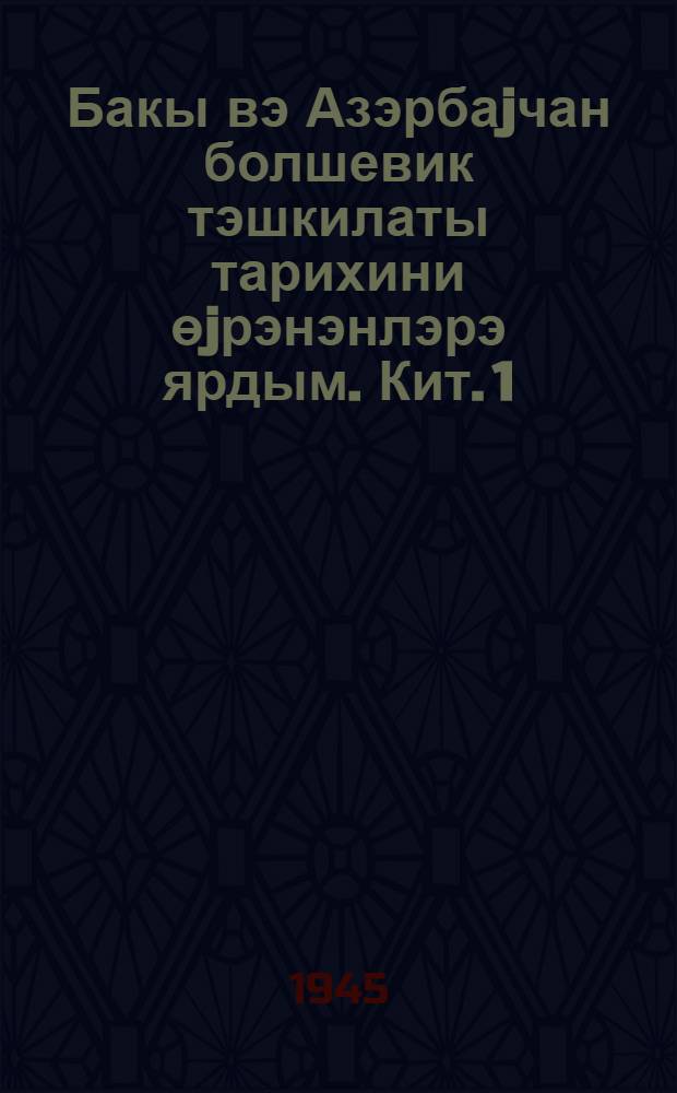 Бакы вэ Азэрбаjчан болшевик тэшкилаты тарихини өjрэнэнлэрэ ярдым. Кит. 1