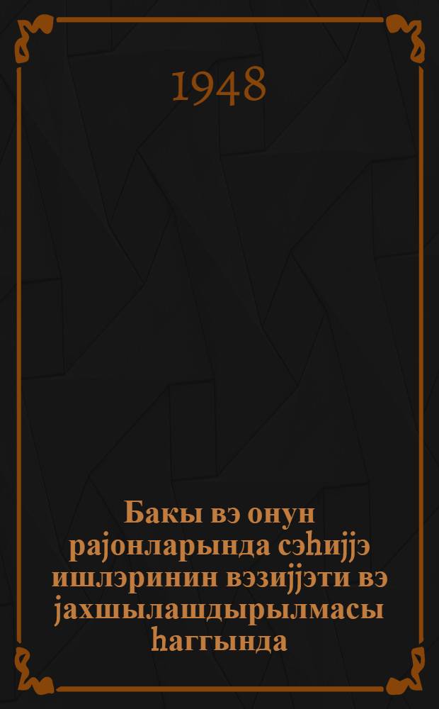 Бакы вэ онун раjонларында сэhиjjэ ишлэринин вэзиjjэти вэ jахшылашдырылмасы hаггында : Бакы шэhэр зэhмэткеш депутатлары совети 4 сессиjасынын (2 чагырыш) гэрары : лаjиhэ = Решение 4-ой сессии Бакинского городского совета депутатов трудящихся (2 созыва) о состоянии и улучшении эдравохранения в городе Баку и его районах