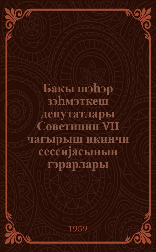 Бакы шэhэр зэhмэткеш депутатлары Советинин VII чагырыш икинчи сессиjасынын гэрарлары : 22 маj 1959-чу ил : лаjиhэ = [Решения Второй сессии Бакинского городского совета депутатов трудящихся VII созыва 22 мая 1959 г.]