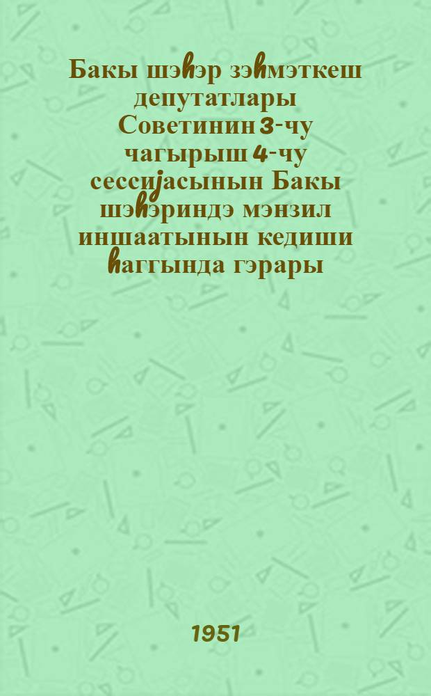 Бакы шэhэр зэhмэткеш депутатлары Советинин 3-чу чагырыш 4-чу сессиjасынын Бакы шэhэриндэ мэнзил иншаатынын кедиши hаггында гэрары = Решение Четвертой сессии Бакинского городского Совета депутатов трудящихся 3-го созыва о ходе жилищного строительства в городе Баку