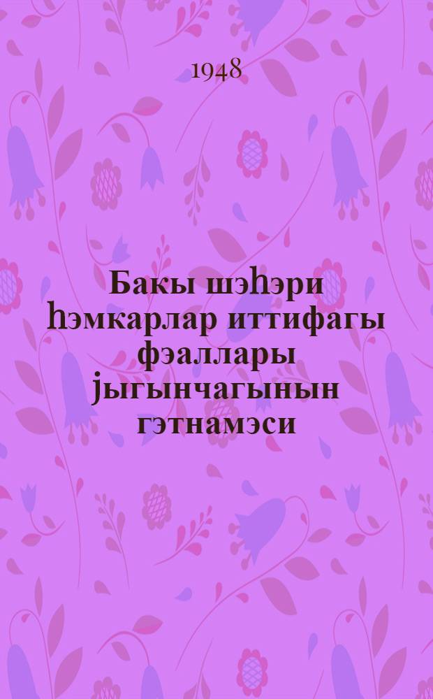 Бакы шэhэри hэмкарлар иттифагы фэаллары jыгынчагынын гэтнамэси : 18 феврал 1948-чи ил = [Резолюция совещания работников профессиональных союзов города Баку]
