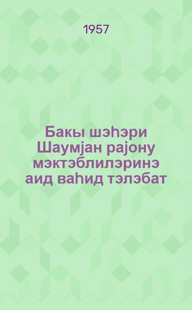 Бакы шэhэри Шаумjан раjону мэктэблилэринэ аид ваhид тэлэбат = Единые требования учащимся школ Шаумянского района г. Баку