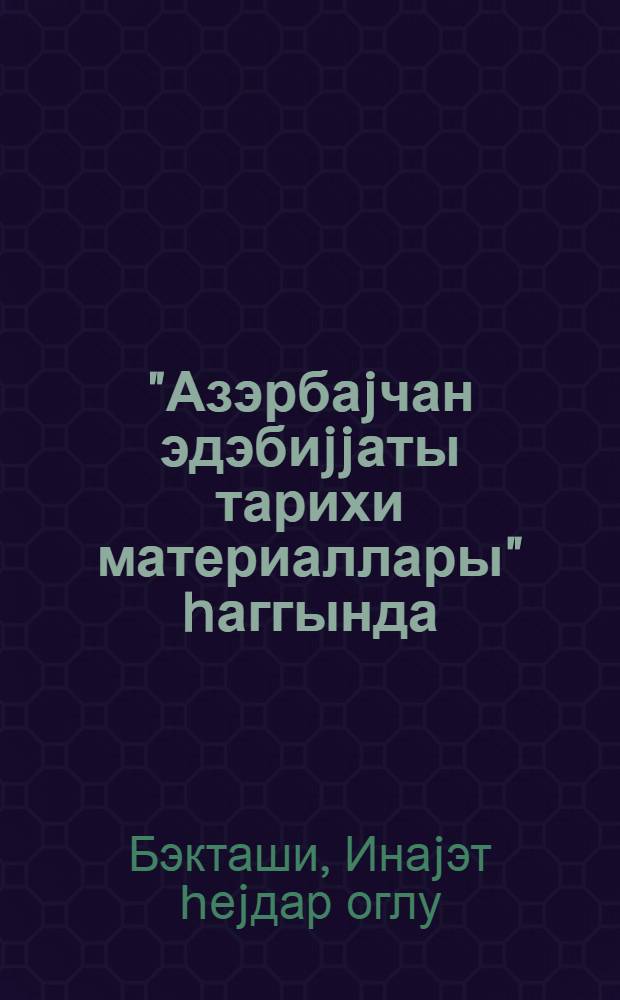 "Азэрбаjчан эдэбиjjаты тарихи материаллары" hаггында : (Ф. Кочэрлинин "Азэрбаjчан эдэбиjjаты тарихи материаллары") : филилокиjа факултэси учун тэдрис вэсаити = О Материалах [по] истории Азербайджанской литературы