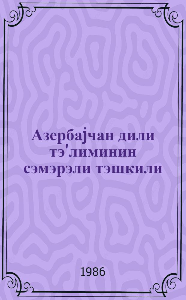 Азербаjчан дили тэ'лиминин сэмэрэли тэшкили : (11-р иллик мэктэблэрин ибтидаи синифлэри учун методик товсиjэ) = Эффективная организация обучения азербайджанскому языку