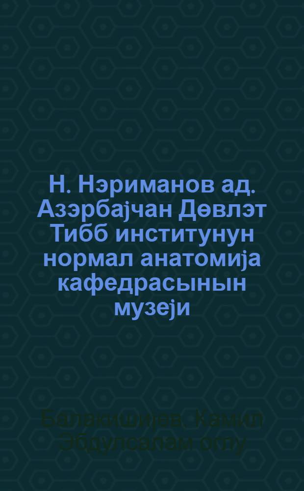 Н. Нэриманов ад. Азэрбаjчан Дөвлэт Тибб институнун нормал анатомиjа кафедрасынын музеjи = Музей кафедры нормальной анатомии Азербайджанского Государственного медицинского института им. Н. Нариманова