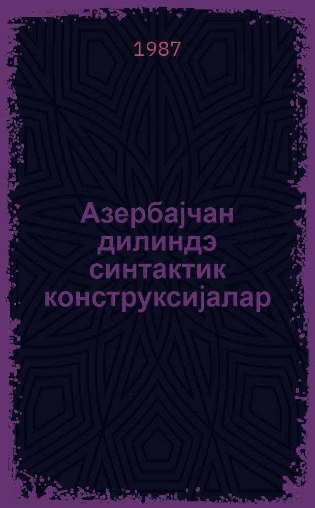 Азербаjчан дилиндэ синтактик конструксиjалар = Синтаксические конструкции в азербайджанском языке : (елми эсэрлэрии тематик топлусу)