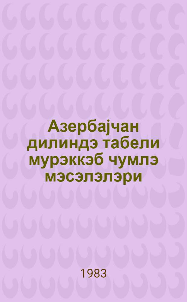 Азербаjчан дилиндэ табели мурэккэб чумлэ мэсэлэлэри = Вопросы сложноподчиненного предложения в азербайджанском языке : (темат. сб. науч. тр.)
