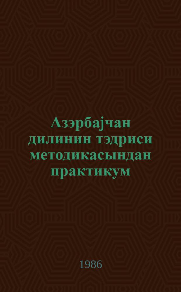 Азэрбаjчан дилинин тэдриси методикасындан практикум : педогожи институтлары филологиjа факултэси тэлэбэлэри учун дэрс вэсаити = Практикум по методике преподавания азербайджанского языка
