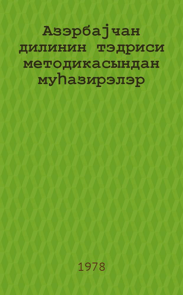 Азэрбаjчан дилинин тэдриси методикасындан муhазирэлэр : азэрб. дили вэ эдэб. фак. гиjаби шө'бэ тэлэбэлэри учун вэсаит = Лекции по методике преподавания азербайджанского языка