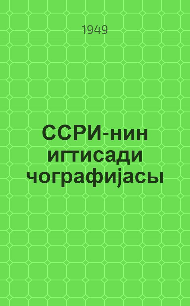ССРИ-нин игтисади чографиjасы : орта мэктэбин 8-чи синифи учун = Экономическая география СССР