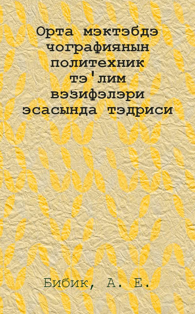 Орта мэктэбдэ чографиянын политехник тэ'лим вэзифэлэри эсасында тэдриси = Преподавание географии в школе в свете политехнического обучения
