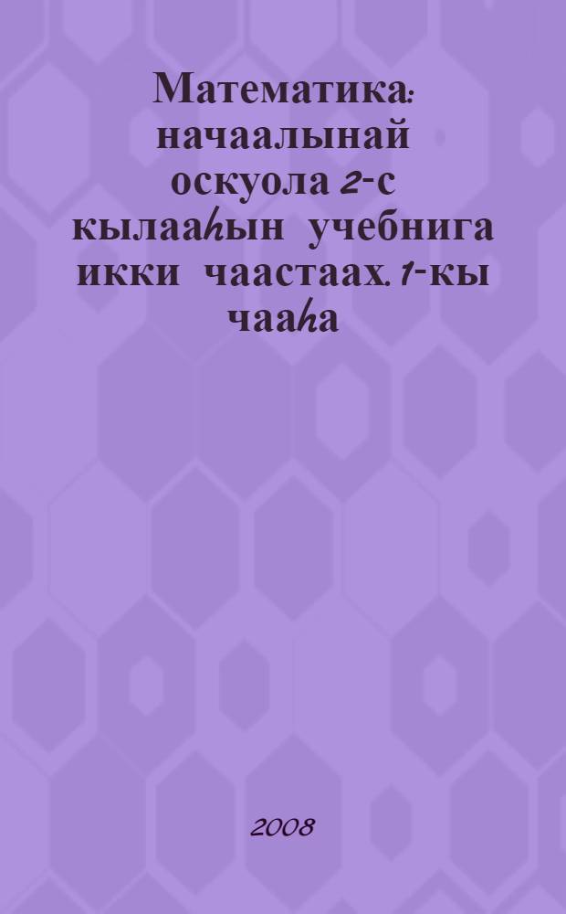 Математика : начаалынай оскуола 2-с кылааhын учебнига икки чаастаах. 1-кы чааhа