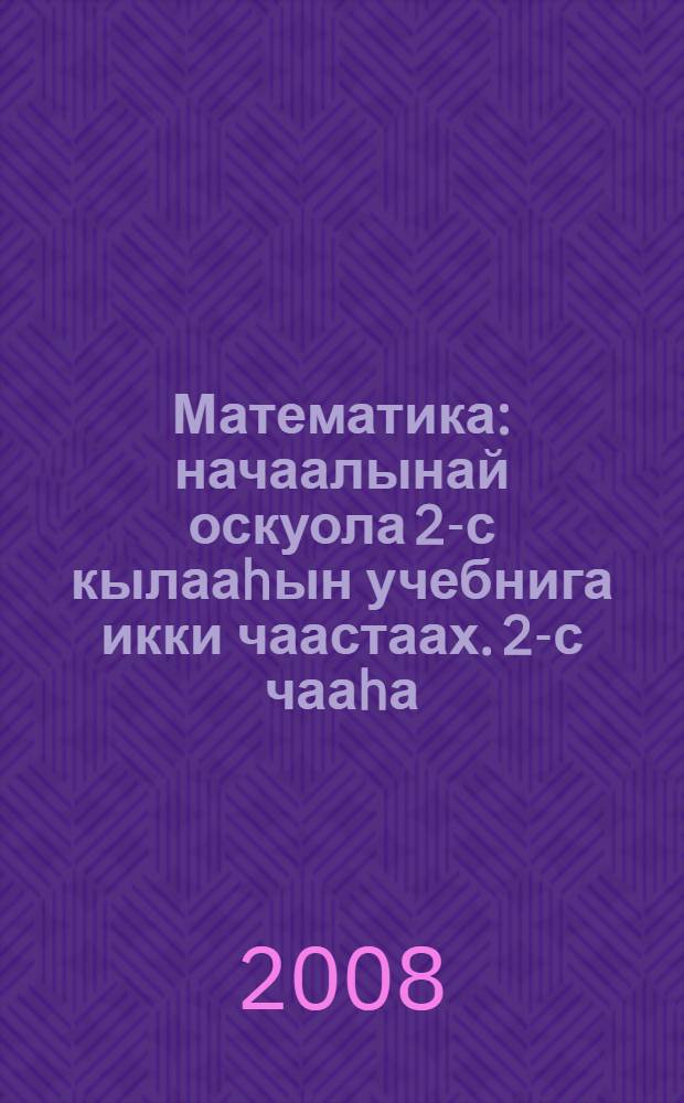 Математика : начаалынай оскуола 2-с кылааhын учебнига икки чаастаах. 2-с чааhа