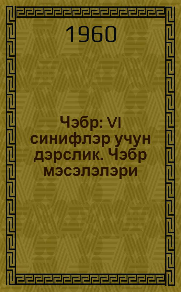 Чэбр : VI синифлэр учун дэрслик. Чэбр мэсэлэлэри : VI синиф учун = Алгебра