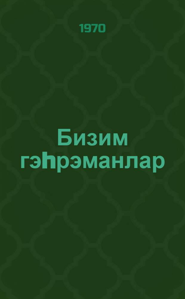 Бизим гэhрэманлар : (сэнэдли hекаjэлэр вэ очерклэр) = Наши герои