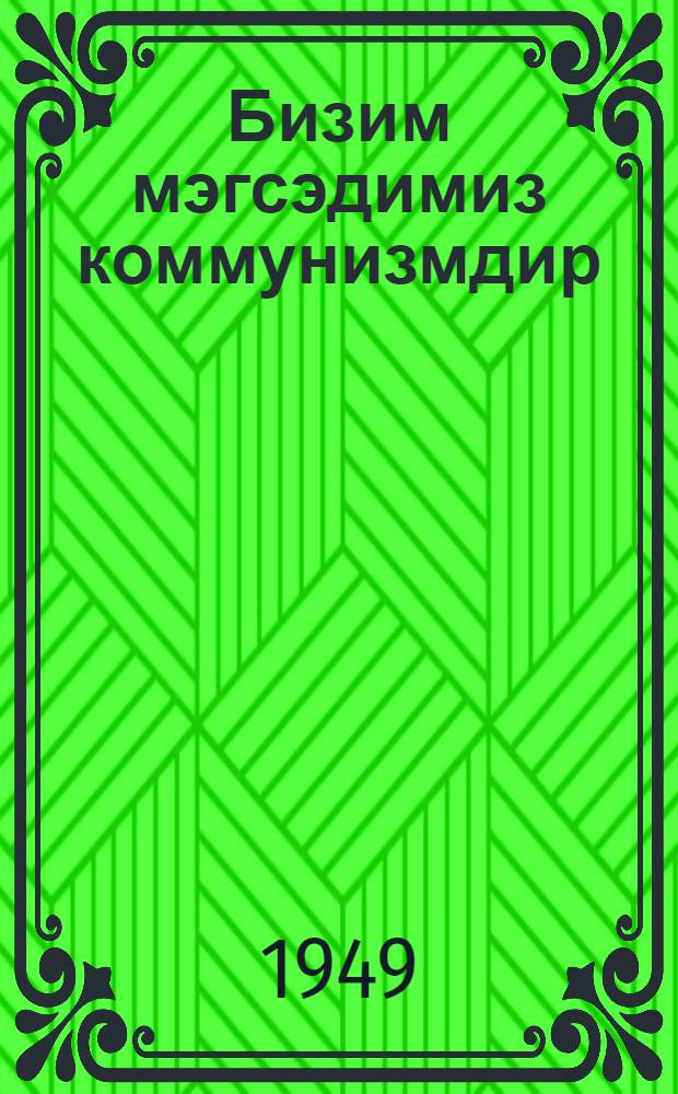 Бизим мэгсэдимиз коммунизмдир : сиjаси мэктэблэрин динлэjичилэринэ көмэк : 13-чу мөвзуа даир материаллар = Наша цель - коммунизм
