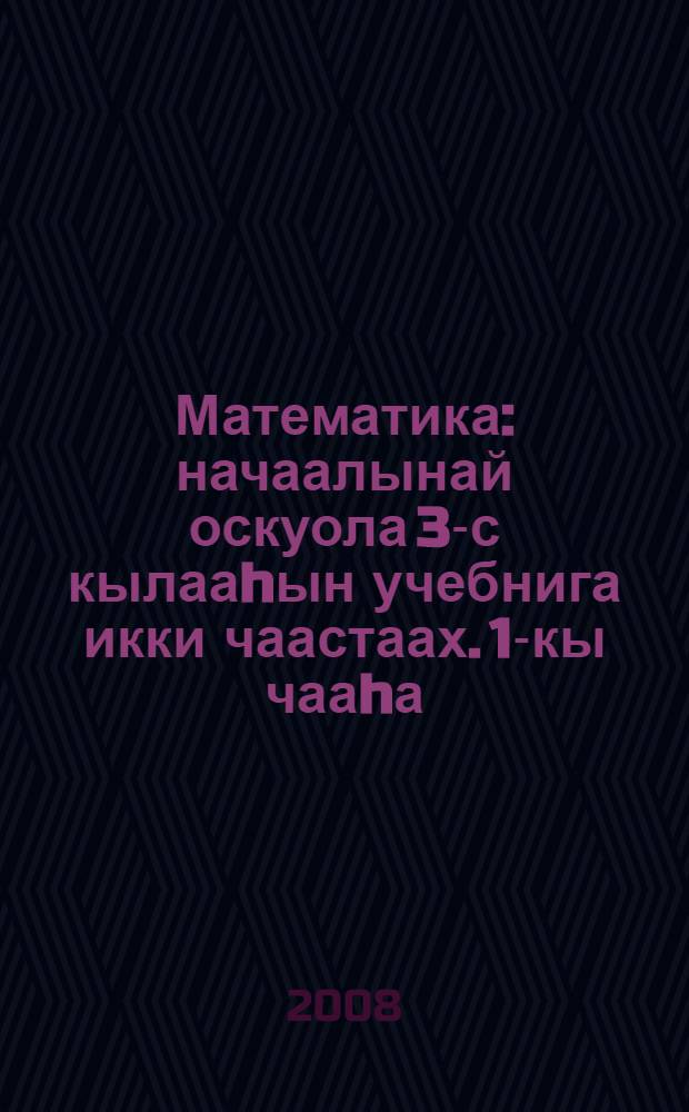 Математика : начаалынай оскуола 3-с кылааhын учебнига икки чаастаах. 1-кы чааhа