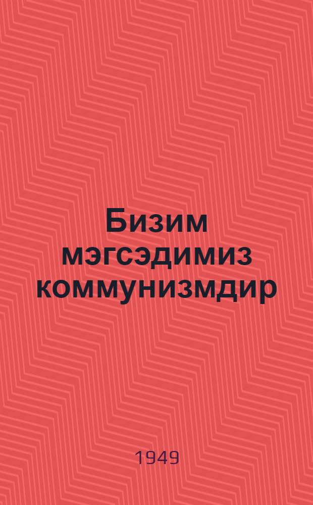 Бизим мэгсэдимиз коммунизмдир : сиjаси мэктэблэрин динлэjичилэринэ көмэк : 13-чу мөвзуа даир материаллар = Наша цель - коммунизм