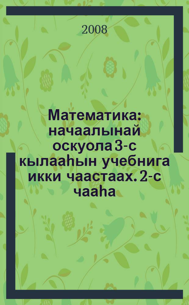 Математика : начаалынай оскуола 3-с кылааhын учебнига икки чаастаах. 2-с чааhа