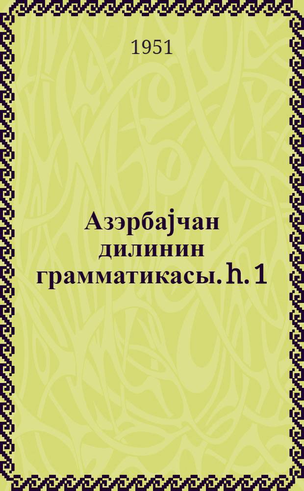 Азэрбаjчан дилинин грамматикасы. h. 1