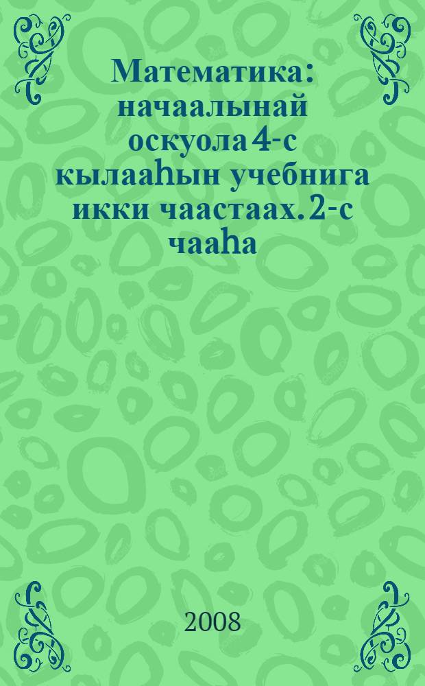 Математика : начаалынай оскуола 4-с кылааhын учебнига икки чаастаах. 2-с чааhа
