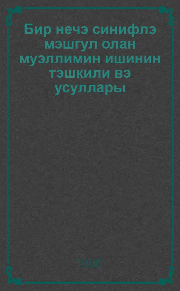 Бир нечэ синифлэ мэшгул олан муэллимин ишинин тэшкили вэ усуллары = Организация и методы работы учителя с несколькими классами