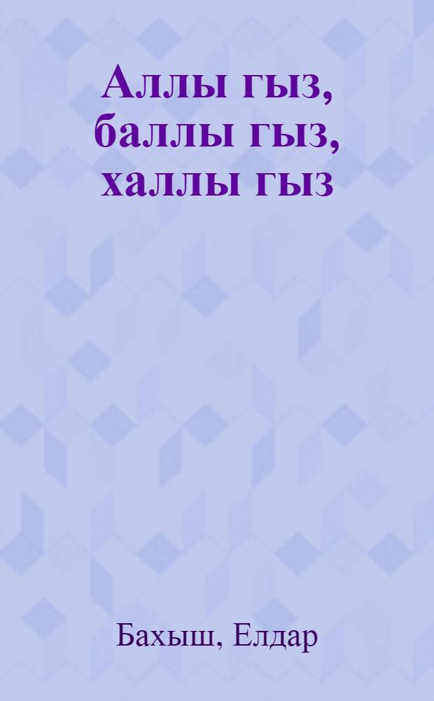 Аллы гыз, баллы гыз, халлы гыз : орта jашлы мэктэблилэр учун = Девочка румяная, девочка сладкая, девочка с родинкой