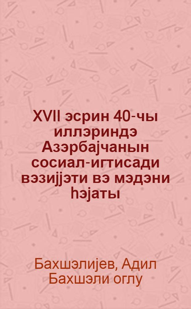 XVII эсрин 40-чы иллэриндэ Азэрбаjчанын сосиал-игтисади вэзиjjэти вэ мэдэни hэjаты (Е.Чэлэбинин "Сэjаhэтнамэ"си эсасында) : ихтисас: 07.00.02 : Азэрбаjчан тарихи : тарих елм. нам. алимлик дэрэчэси алмаг учун тэгд. ед. дис. автореф = Социально-экономическое положение и культурная жизнь Азербайджана в 40-ые годы XVII века