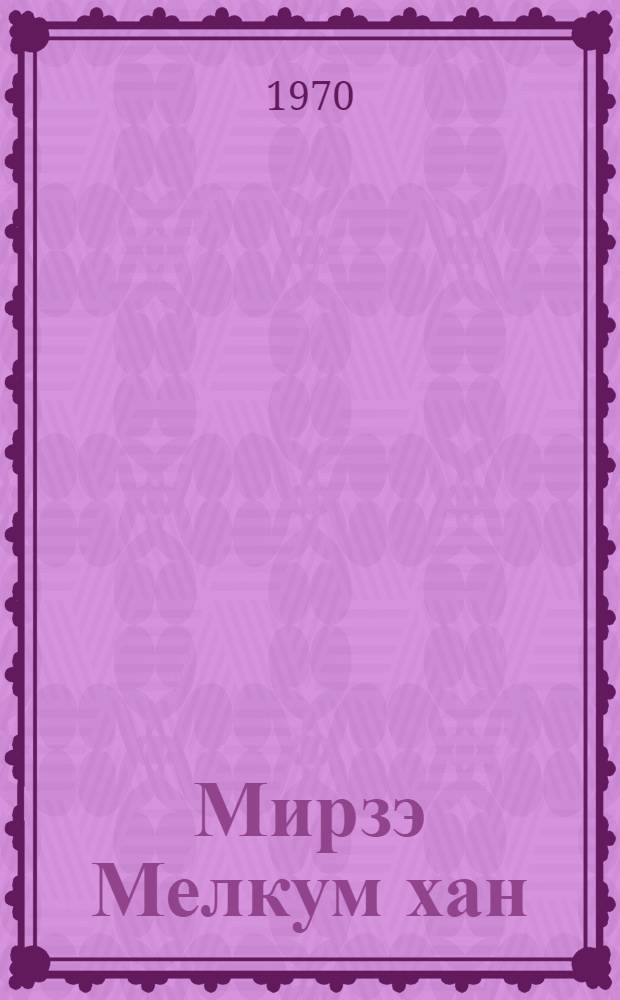 Мирзэ Мелкум хан : hэjаты вэ эдэби. jарадычылыгы = Мирза Мелкум хан