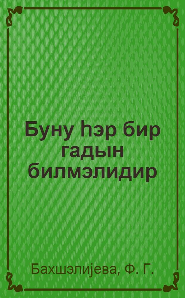 Буну hэр бир гадын билмэлидир : гадын чинсиjjэти органлары хэрчэнкинин профилактикасы = Что должна знать каждая женщина