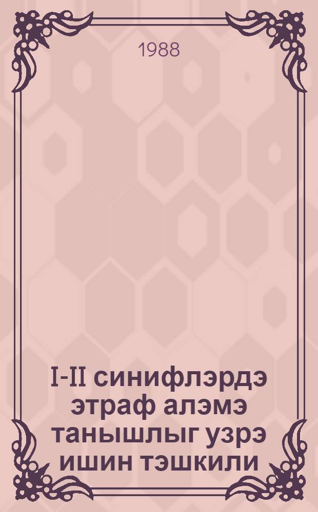 I-II синифлэрдэ этраф алэмэ танышлыг узрэ ишин тэшкили : (методик төвсиjэлэр) = [Организация работы по ознакомлению с окружающей средой учащихся I-II классов]