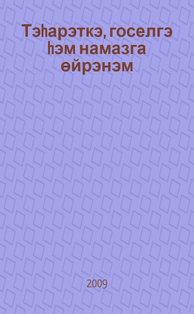 Тэhарэткэ, госелгэ hэм намазга өйрэнэм : балалар hэм олылар өчен кит. : намазга өйрэну өчен рэсемле кулланма = Учусь тахарату и намазу.