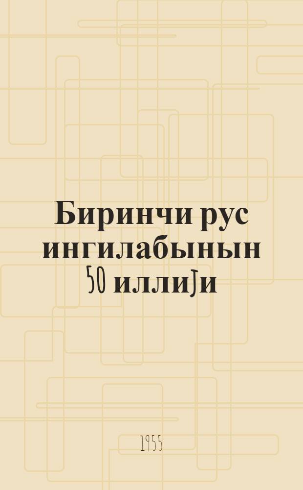 Биринчи рус ингилабынын 50 иллиjи = 50-летие первой русской революции