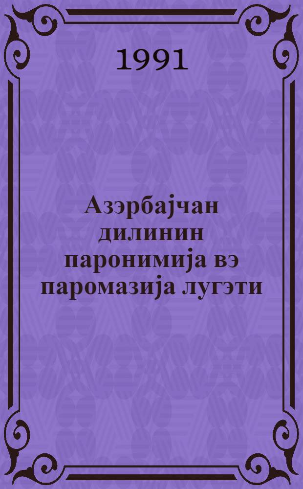 Азэрбаjчан дилинин паронимиjа вэ паромазиjа лугэти = Словарь паронимий и парономазий азербайджанского языка
