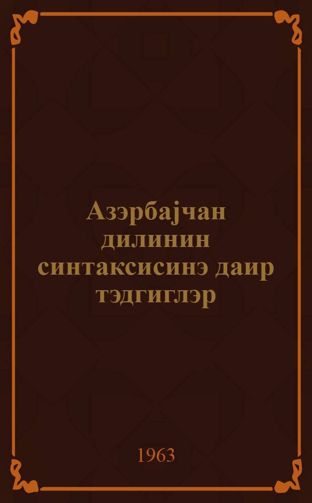 Азэрбаjчан дилинин синтаксисинэ даир тэдгиглэр : (тэктэркибли чумлэ, jарымчыг чумлэ вэ садэ чумлэдэ сөзлэрин сырасы) = Исследование по синтаксису азербайджанского языка